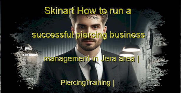 Skinart How to run a successful piercing business management in Jera area | PiercingTraining | PiercingClasses | SkinartTraining-Kenya